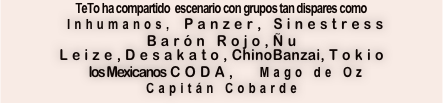 TeTo ha compartido  escenario con grupos tan dispares como
 Inhumanos, Panzer, Sinestress
Barón Rojo,Ñu Leize,Desakato,ChinoBanzai,Tokio
 los Mexicanos  CODA,   Mago de Oz
Capitán Cobarde